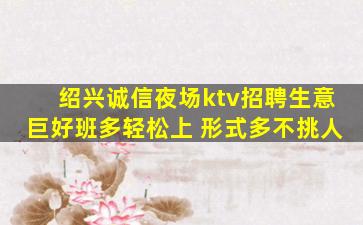 绍兴诚信夜场ktv招聘生意巨好班多轻松上 形式多不挑人